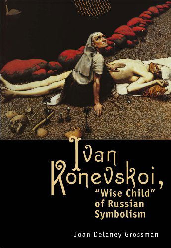 Ivan Konevskoi: "Wise Child" of Russian Symbolism - Studies in Russian and Slavic Literatures, Cultures, and History - Joan Delaney Grossman - Books - Academic Studies Press - 9781934843895 - March 18, 2010