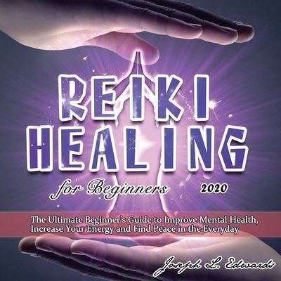Cover for Joseph Edwards · Reiki Healing for Beginners 2020: The Ultimate Beginner's Guide to Improve Mental Health, Increase Your Energy and Find Peace in the Everyday (Paperback Book) (2020)
