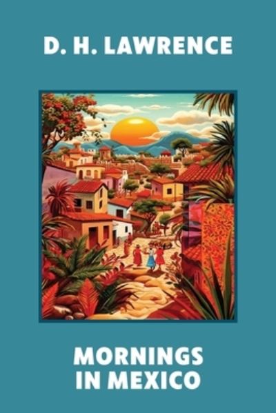 Mornings in Mexico - D. H. Lawrence - Books - Warbler Press - 9781959891895 - August 14, 2023