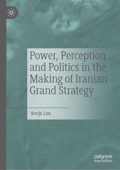Cover for Kevjn Lim · Power, Perception, and Politics in the Making of Iranian Grand Strategy (Hardcover Book) [1st ed. 2022 edition] (2022)