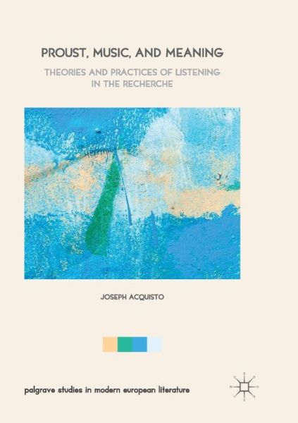 Cover for Joseph Acquisto · Proust, Music, and Meaning: Theories and Practices of Listening in the Recherche - Palgrave Studies in Modern European Literature (Paperback Book) [Softcover reprint of the original 1st ed. 2017 edition] (2018)