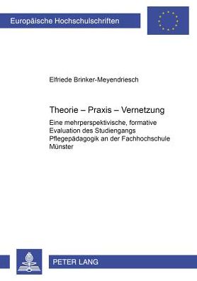 Cover for Elfriede Brinker-Meyendriesch · Theorie-Praxis-Vernetzung: Eine Mehrperspektivische, Formative Evaluation Des Studiengangs Pflegepaedagogik an Der Fachhochschule Muenster - Europaeische Hochschulschriften / European University Studie (Paperback Book) (2002)