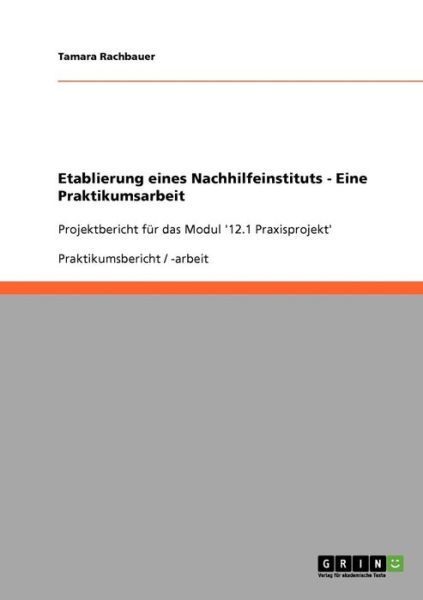 Etablierung eines Nachhilfeinstituts - Eine Praktikumsarbeit - Tamara Rachbauer - Książki - Grin Verlag - 9783638943895 - 24 maja 2008