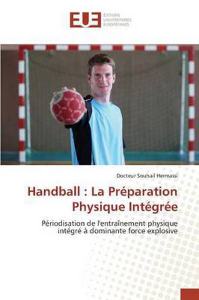 Handball: La Preparation Physique Integree - Docteur Souhail Hermassi - Books - Editions Universitaires Europeennes - 9783639483895 - January 25, 2016