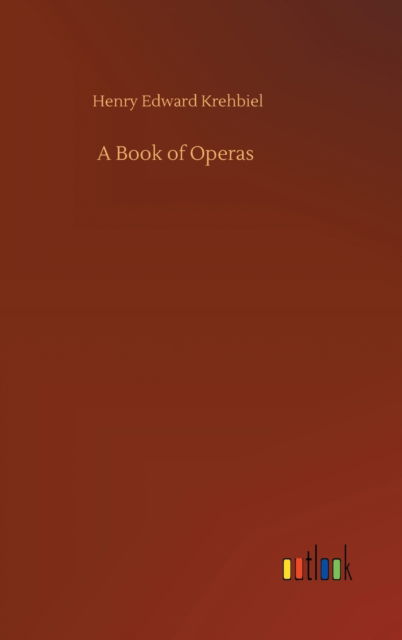 A Book of Operas - Henry Edward Krehbiel - Książki - Outlook Verlag - 9783752355895 - 28 lipca 2020