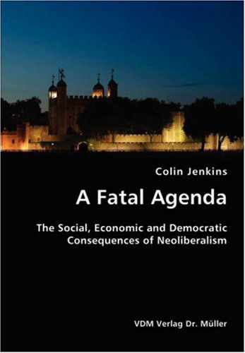 Cover for Colin Jenkins · A Fatal Agenda- the Social, Economic and Democratic Consequences of Neoliberalism (Taschenbuch) (2007)