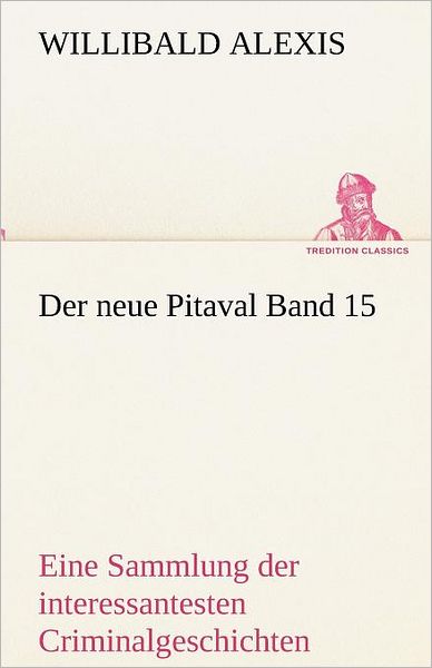 Cover for Willibald Alexis · Der Neue Pitaval Band 15: Eine Sammlung Der Interessantesten Criminalgeschichten Aller Länder Aus Älterer Und Neuerer Zeit (Tredition Classics) (German Edition) (Paperback Book) [German edition] (2012)