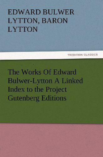 Cover for Baron Lytton Edward Bulwer Lytton · The Works of Edward Bulwer-lytton a Linked Index to the Project Gutenberg Editions (Tredition Classics) (Paperback Book) (2012)