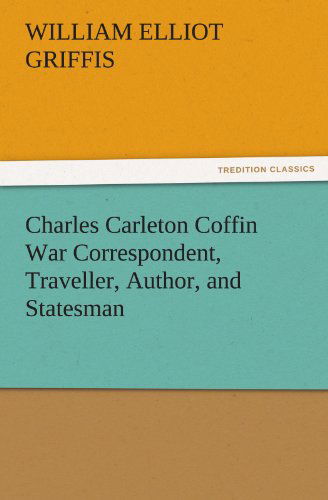 Cover for William Elliot Griffis · Charles Carleton Coffin War Correspondent, Traveller, Author, and Statesman (Tredition Classics) (Paperback Book) (2012)