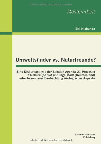 Umweltsunder vs. Naturfreunde? Eine Diskursanalyse Der Lokalen Agenda-21-prozesse in Nakuru (Kenia) Und Ingolstadt (Deutschland) Unter Besonderer Beob - Klabunde M. A. Elfi - Bøker - Bachelor + Master Publishing - 9783955491895 - 9. april 2013