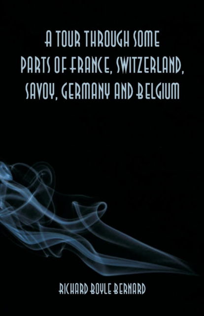 Cover for Richard Boyle Bernard · A tour through some parts of France, Switzerland, Savoy, Germany and Belgium (Paperback Book) (2018)