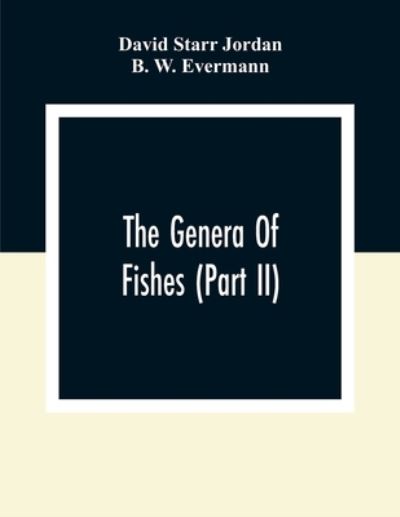 The Genera Of Fishes (Part Ii); From Linnaeus To Cuvier 1758-1833 Seventy- Five Years With The Accepted Type Of Each. A Contribution To The Stability Of Scientific Nomenclature - David Starr Jordan - Books - Alpha Edition - 9789354308895 - December 28, 2020