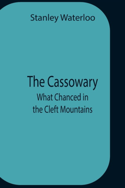 The Cassowary; What Chanced In The Cleft Mountains - Stanley Waterloo - Książki - Alpha Edition - 9789354759895 - 5 lipca 2021