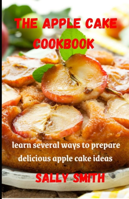 Cover for Sally Smith · The Apple Cake Cookbook: learn several ways to prepare delicious apple cake ideas (Paperback Book) (2021)