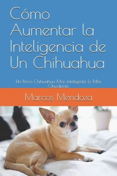 Cover for Marcos Mendoza · Como Aumentar la Inteligencia de Un Chihuahua: Un Perro Chihuahua Mas Inteligente Es Mas Obediente (Taschenbuch) (2021)