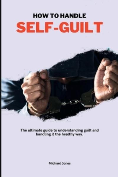 How to Handle Self-Guilt: The ultimate guide to understanding guilt and handling it the healthy way. - Michael Jones - Bøger - Independently Published - 9798848313895 - 25. august 2022
