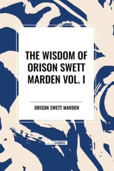 Cover for Orison Swett Marden · The Wisdom of Orison Swett Marden Vol. I: How to Succeed, an Iron Will, and Cheerfulness as a Life Power (Paperback Book) (2024)