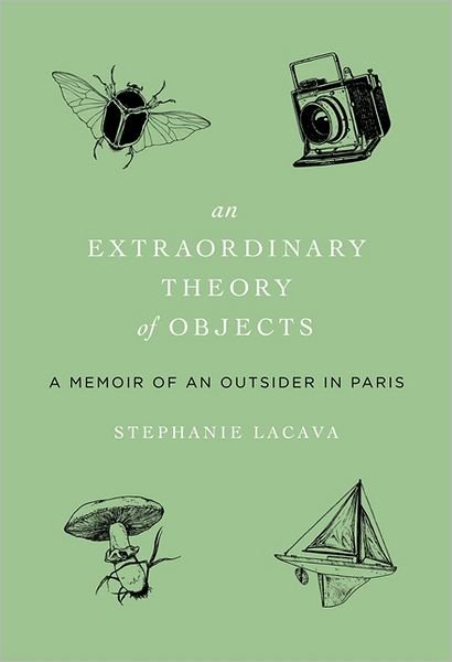 Cover for Stephanie Lacava · An Extraordinary Theory of Objects: a Memoir of an Outsider in Paris (Hardcover Book) (2012)