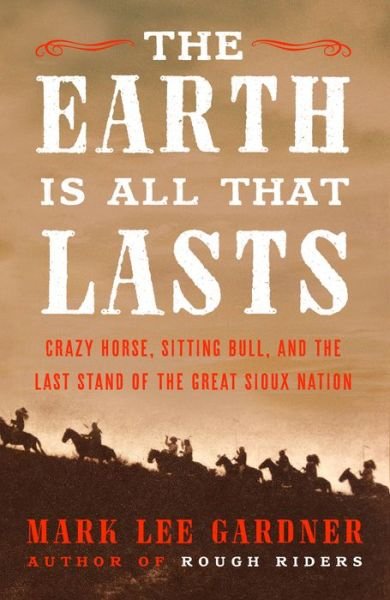 The Earth Is All That Lasts: Crazy Horse, Sitting Bull, and the Last Stand of the Great Sioux Nation - Mark Lee Gardner - Böcker - HarperCollins Publishers Inc - 9780062669896 - 21 juni 2022
