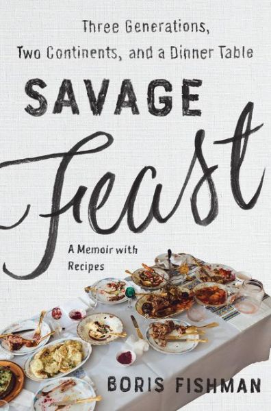 Cover for Boris Fishman · Savage Feast: Three Generations, Two Continents, and a Dinner Table (a Memoir with Recipes) (Hardcover Book) (2019)