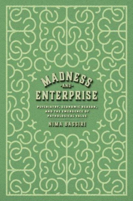 Cover for Nima Bassiri · Madness and Enterprise: Psychiatry, Economic Reason, and the Emergence of Pathological Value (Taschenbuch) (2024)