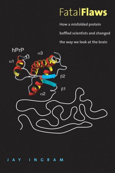 Cover for Jay Ingram · Fatal Flaws: How a Misfolded Protein Baffled Scientists and Changed the Way We Look at the Brain (Gebundenes Buch) (2013)