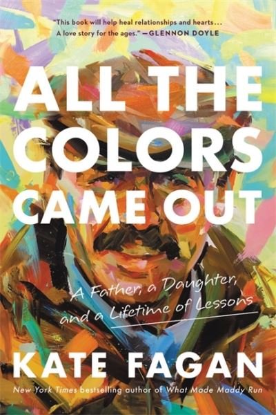 Cover for Kate Fagan · All the Colors Came Out: A Father, a Daughter, and a Lifetime of Lessons (Paperback Book) (2022)