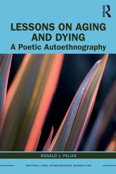 Lessons on Aging and Dying: A Poetic Autoethnography - Writing Lives: Ethnographic Narratives - Pelias, Ronald J. (Southern Illinois University, USA) - Livres - Taylor & Francis Ltd - 9780367621896 - 8 décembre 2020