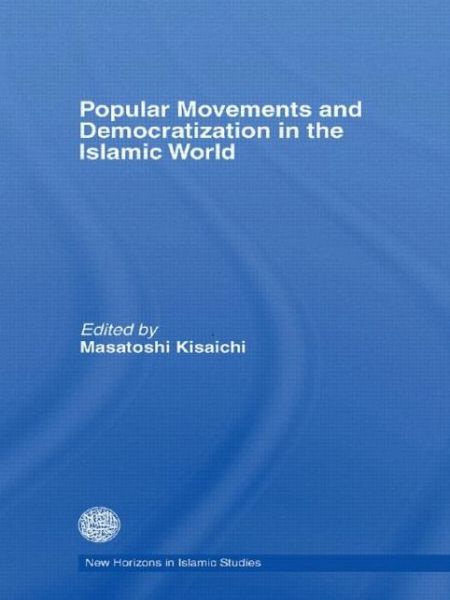 Cover for Masatoshi Kisaichi · Popular Movements and Democratization in the Islamic World - New Horizons in Islamic Studies (Paperback Book) (2011)