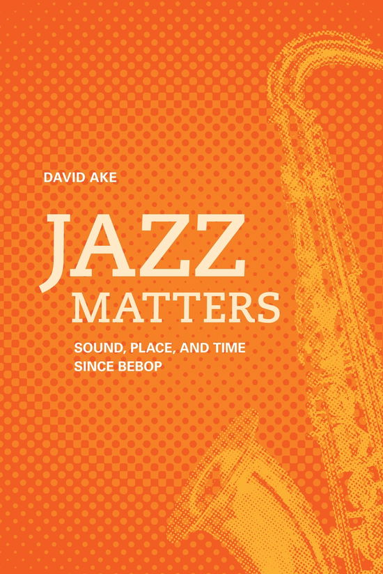 Cover for David Ake · Jazz Matters: Sound, Place, and Time since Bebop (Paperback Book) (2010)