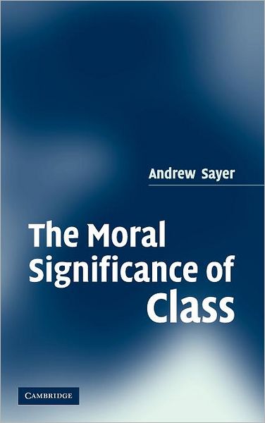 Cover for Sayer, Andrew (Lancaster University) · The Moral Significance of Class (Hardcover Book) (2005)