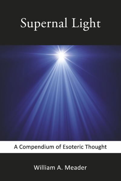 Supernal Light: A Compendium of Esoteric Thought - William A. Meader - Kirjat - BookBaby - 9780578364896 - torstai 12. toukokuuta 2022