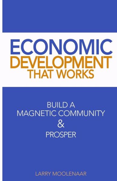 Cover for Larry Moolenaar · Economic Development That Works : Build A Magnetic Community &amp; Prosper (Paperback Book) (2020)