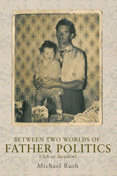 Cover for Michael Rush · Between Two Worlds of Father Politics: USA or Sweden? (Hardcover Book) (2015)