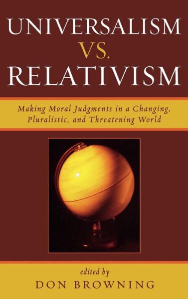 Cover for Browning, Don S, and · Universalism vs. Relativism: Making Moral Judgments in a Changing, Pluralistic, and Threatening World (Hardcover Book) (2006)