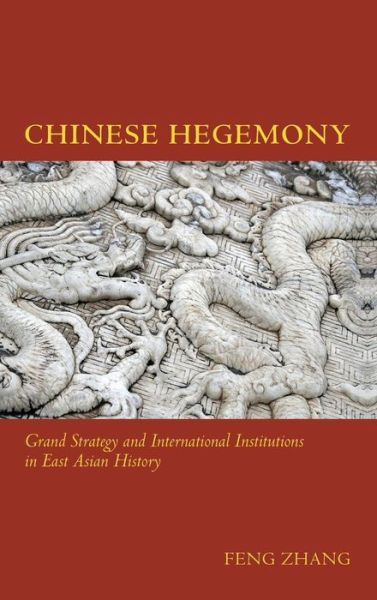 Cover for Feng Zhang · Chinese Hegemony: Grand Strategy and International Institutions in East Asian History (Hardcover Book) (2015)