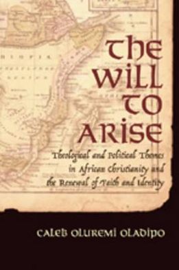 Cover for Caleb Oluremi Oladipo · The Will to Arise: Theological and Political Themes in African Christianity and the Renewal of Faith and Identity (Paperback Book) (2006)
