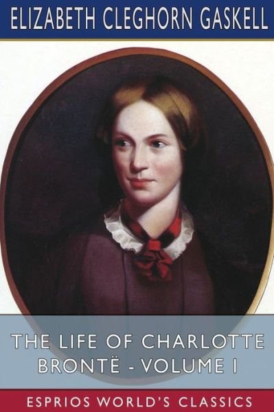 Cover for Elizabeth Cleghorn Gaskell · The Life of Charlotte Bronte - Volume I (Esprios Classics) (Paperback Book) (2024)