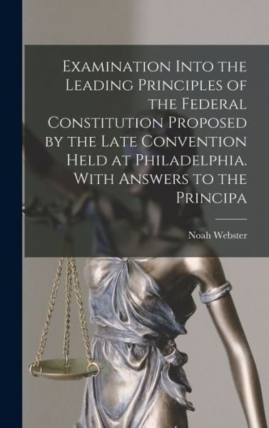 Cover for Noah 1758-1843 Webster · Examination Into the Leading Principles of the Federal Constitution Proposed by the Late Convention Held at Philadelphia. With Answers to the Principa (Hardcover bog) (2021)