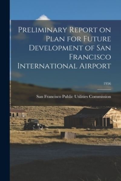 Cover for San Francisco Public Utilities Commis · Preliminary Report on Plan for Future Development of San Francisco International Airport; 1956 (Paperback Bog) (2021)