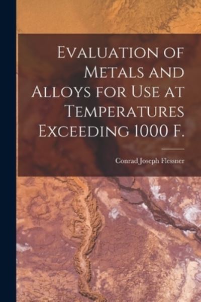 Cover for Conrad Joseph Flessner · Evaluation of Metals and Alloys for Use at Temperatures Exceeding 1000 F. (Paperback Book) (2021)