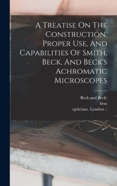 Cover for Richard Beck · Treatise on the Construction, Proper Use, and Capabilities of Smith, Beck, and Beck's Achromatic Microscopes (Book) (2022)