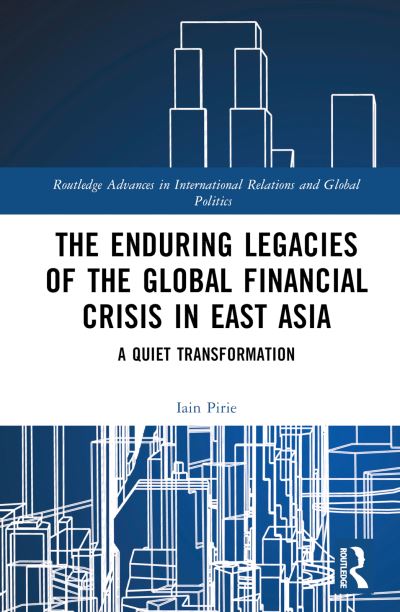 Cover for Pirie, Iain (University of Warwick, UK) · The Enduring Legacies of the Global Financial Crisis in East Asia: A Quiet Transformation - Routledge Advances in International Relations and Global Politics (Hardcover Book) (2024)