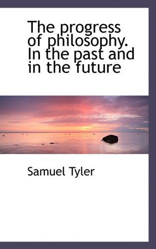 The Progress of Philosophy. in the Past and in the Future - Tyler - Kirjat - BiblioLife - 9781115371896 - keskiviikko 23. syyskuuta 2009