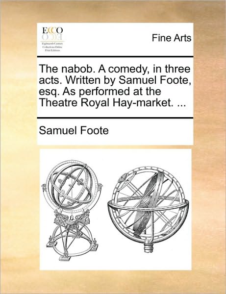 The Nabob. a Comedy, in Three Acts. Written by Samuel Foote, Esq. As Performed at the Theatre Royal Hay-market. ... - Samuel Foote - Books - Gale Ecco, Print Editions - 9781170750896 - June 10, 2010