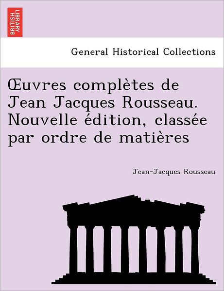 Cover for Jean Jacques Rousseau · Uvres Comple Tes De Jean Jacques Rousseau. Nouvelle E Dition, Classe E Par Ordre De Matie Res (Paperback Book) (2011)