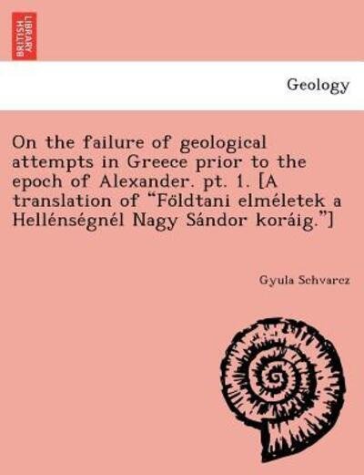 Cover for Gyula Schvarcz · On the Failure of Geological Attempts in Greece Prior to the Epoch of Alexander. Pt. 1. [a Translation of (Paperback Bog) (2011)