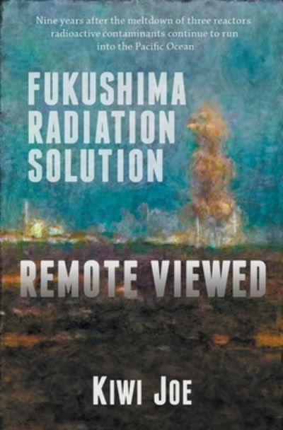 Cover for Kiwi Joe · Fukushima Radiation Solution Remote Viewed (Pocketbok) (2020)