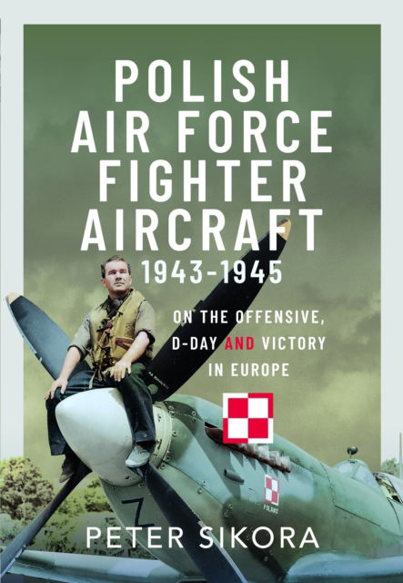 Peter Sikora · Polish Air Force Fighter Aircraft, 1943-1945: On the Offensive, D-Day and Victory in Europe (Hardcover Book) (2024)