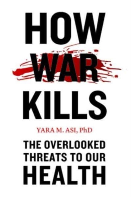 Cover for Asi, Yara M. (Lecturer, University of Central Florida) · How War Kills: The Overlooked Threats to Our Health (Paperback Bog) (2024)